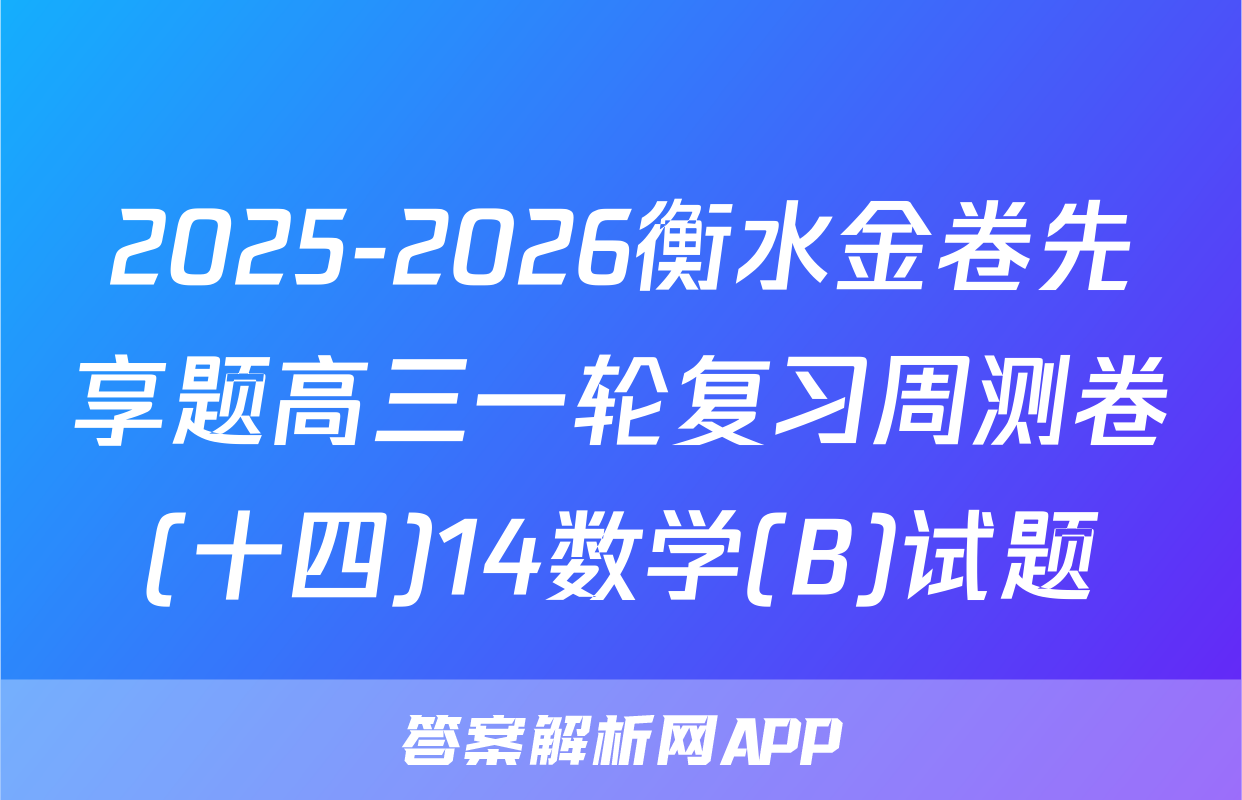 2025-2026衡水金卷先享题高三一轮复习周测卷(十四)14数学(B)试题