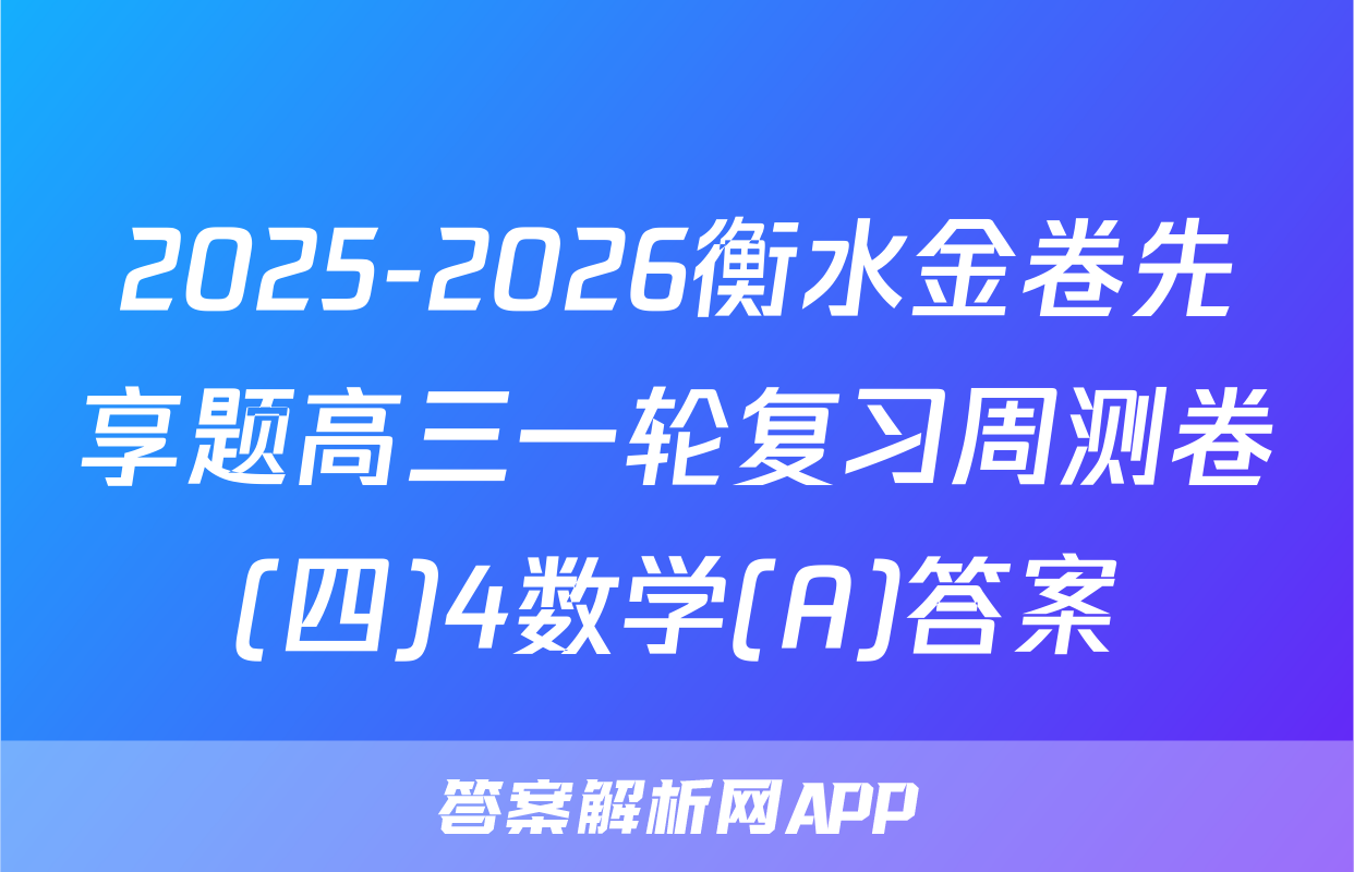 2025-2026衡水金卷先享题高三一轮复习周测卷(四)4数学(A)答案