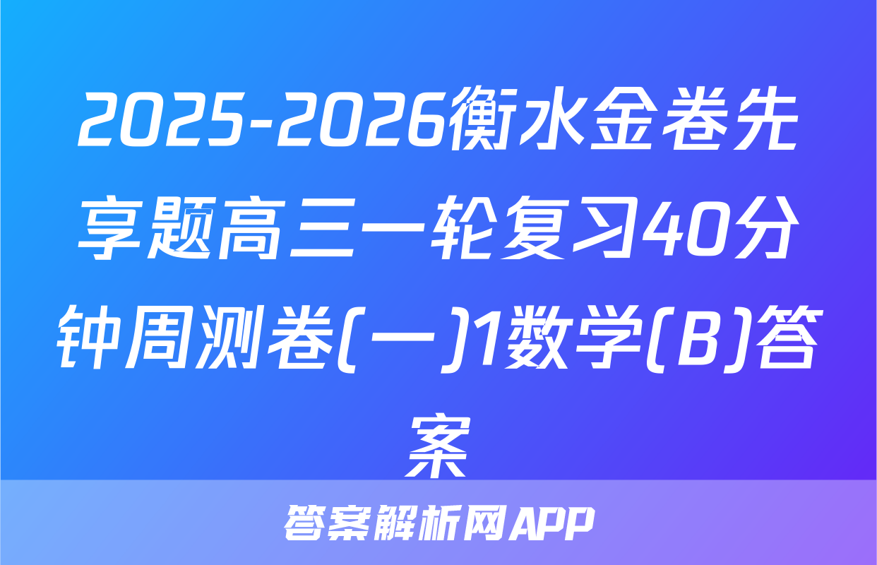 2025-2026衡水金卷先享题高三一轮复习40分钟周测卷(一)1数学(B)答案