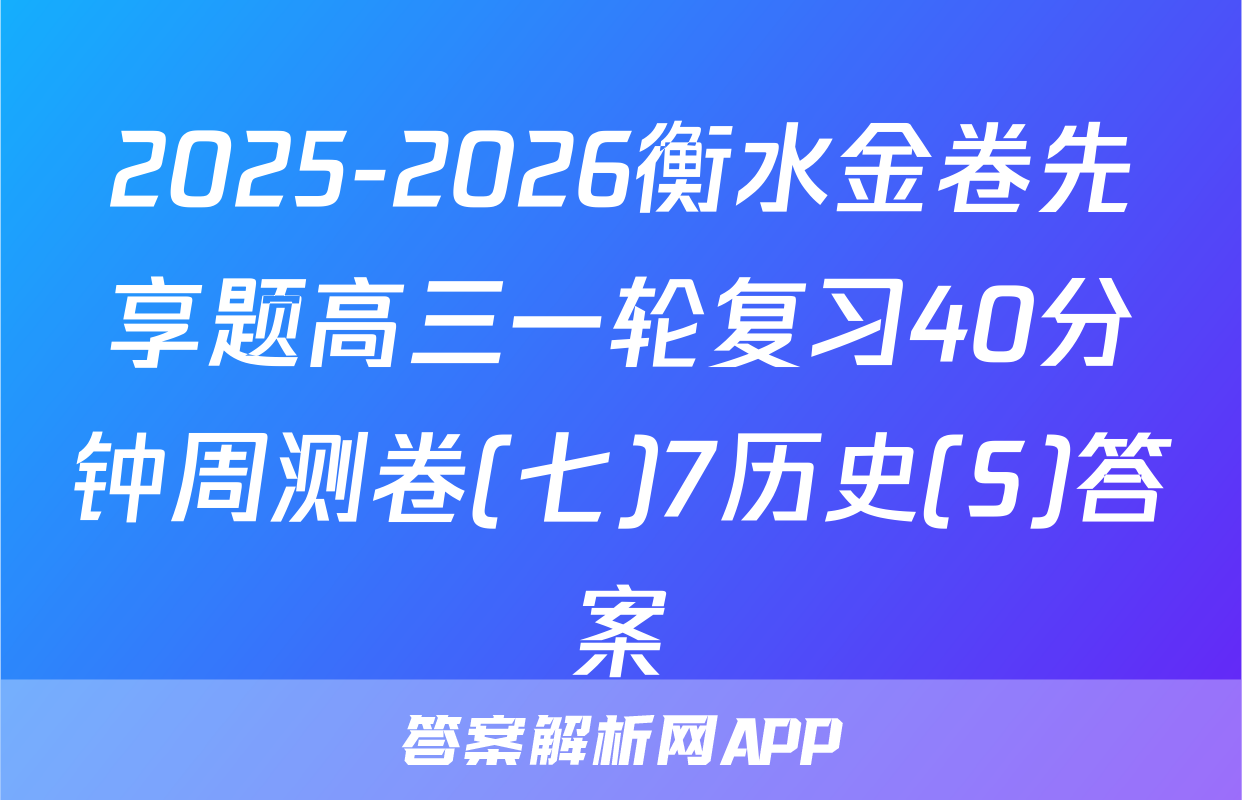 2025-2026衡水金卷先享题高三一轮复习40分钟周测卷(七)7历史(S)答案