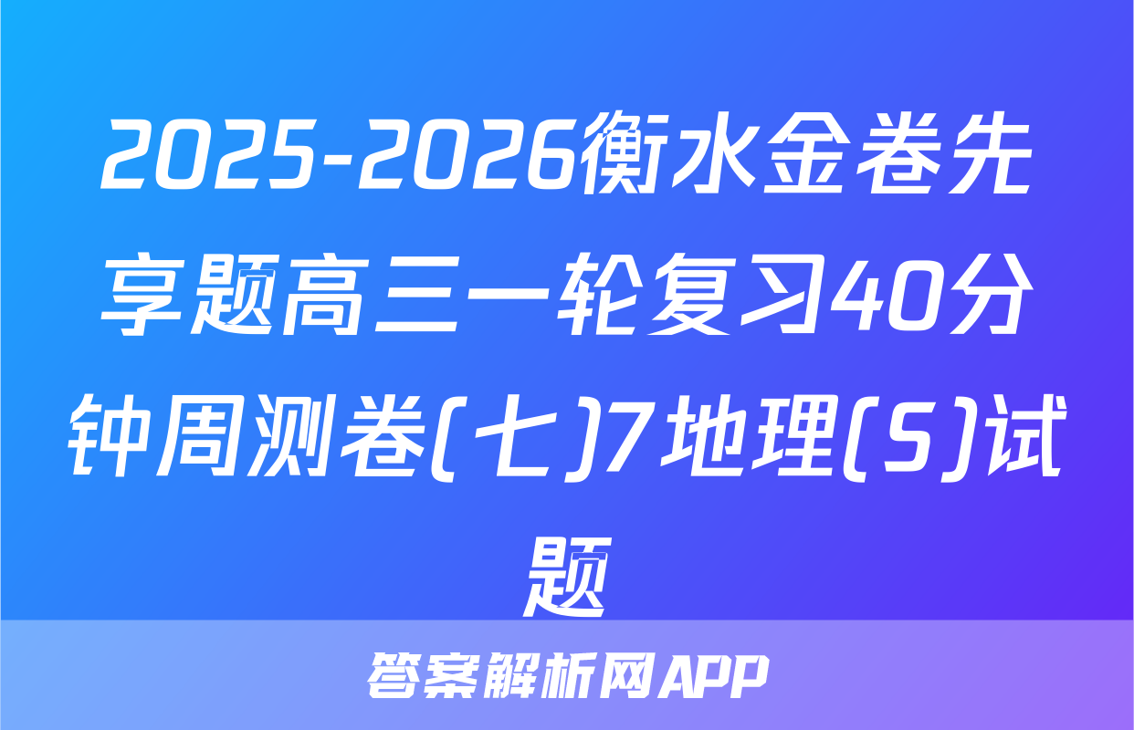 2025-2026衡水金卷先享题高三一轮复习40分钟周测卷(七)7地理(S)试题