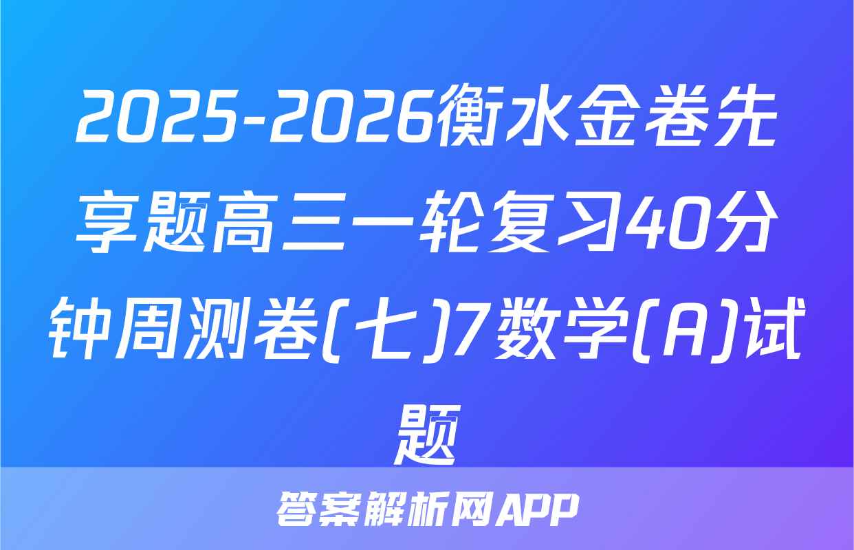 2025-2026衡水金卷先享题高三一轮复习40分钟周测卷(七)7数学(A)试题