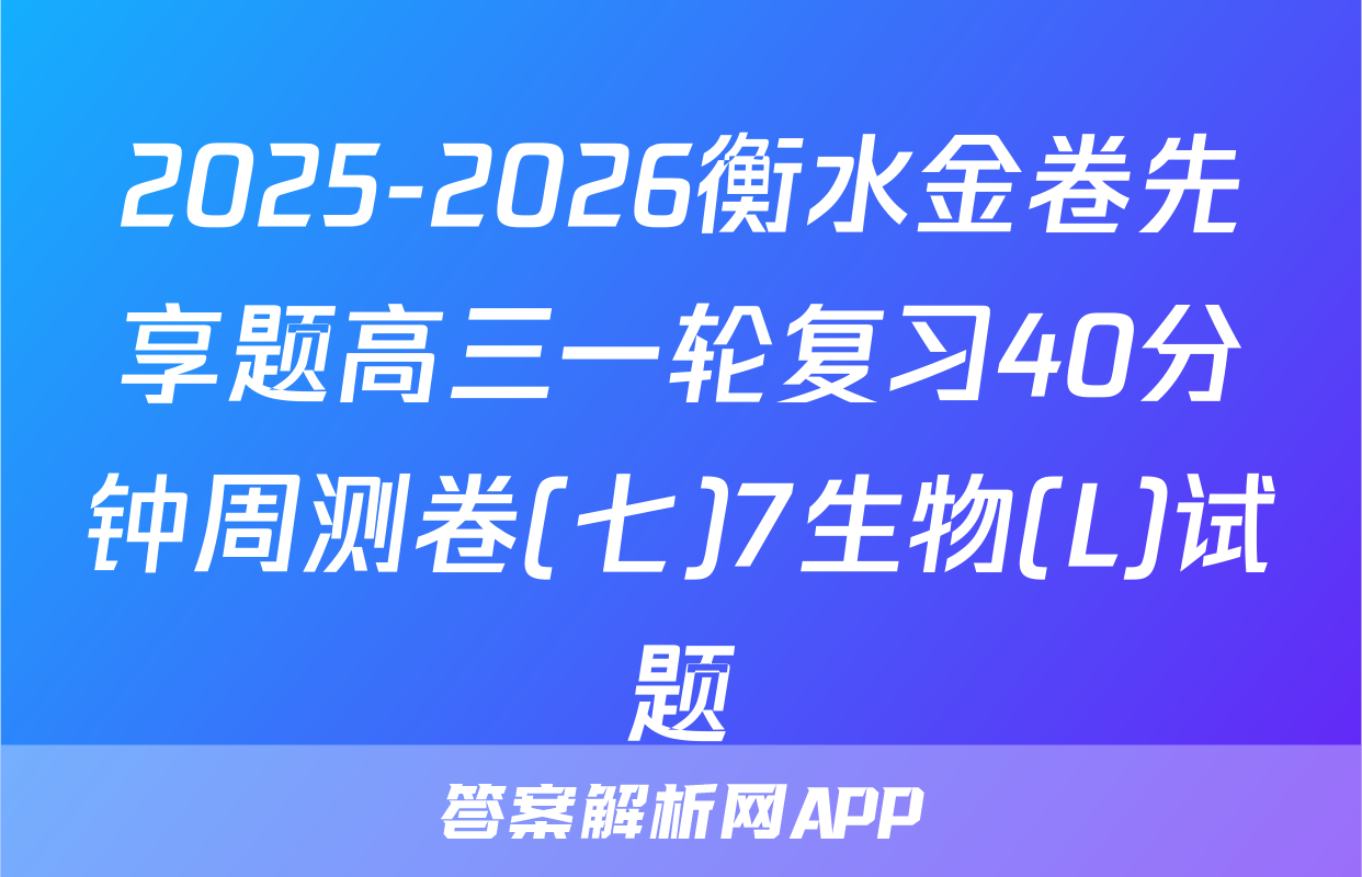 2025-2026衡水金卷先享题高三一轮复习40分钟周测卷(七)7生物(L)试题