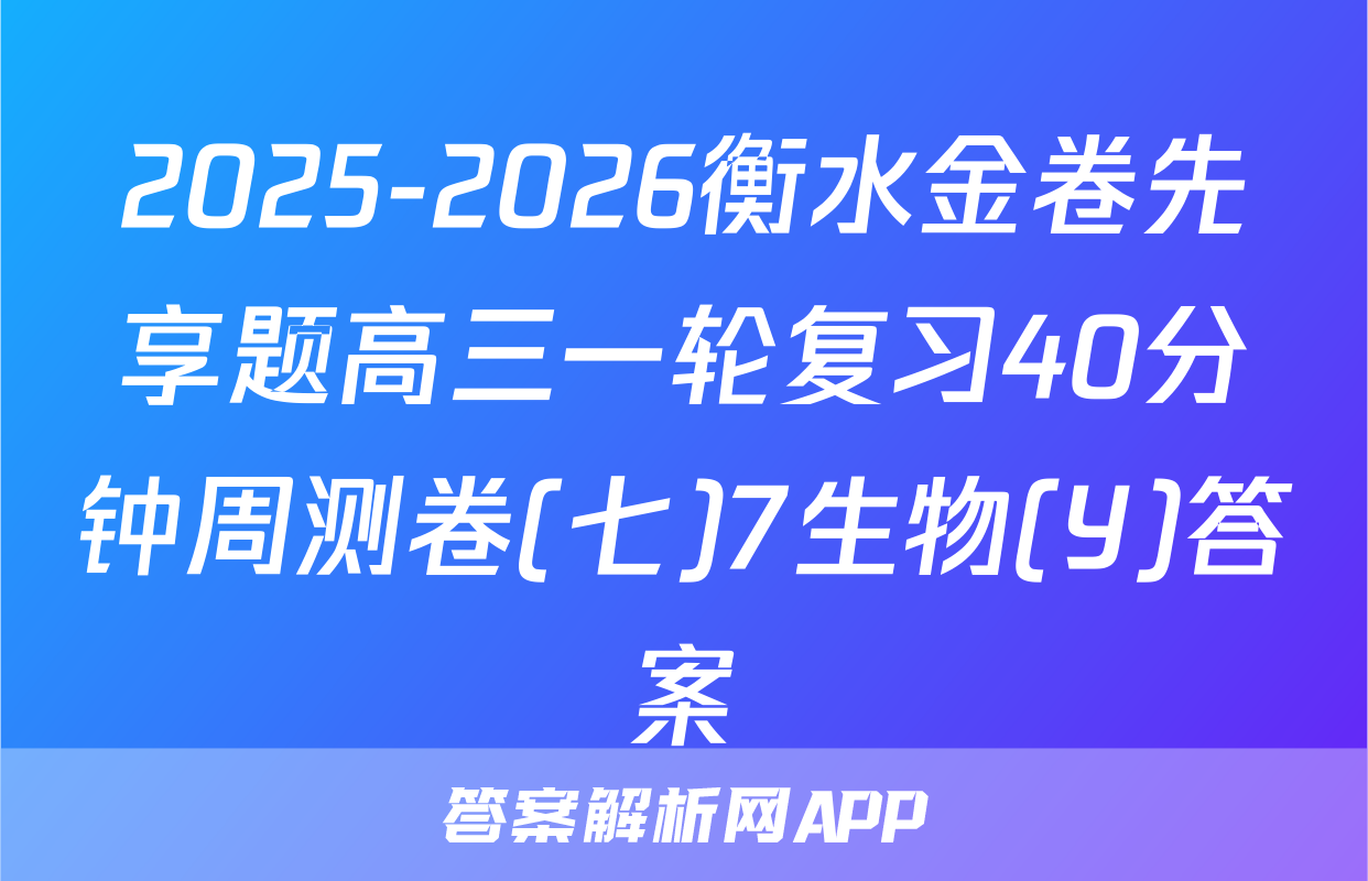 2025-2026衡水金卷先享题高三一轮复习40分钟周测卷(七)7生物(Y)答案