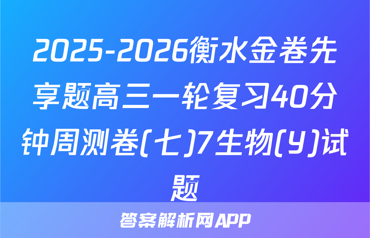 2025-2026衡水金卷先享题高三一轮复习40分钟周测卷(七)7生物(Y)试题