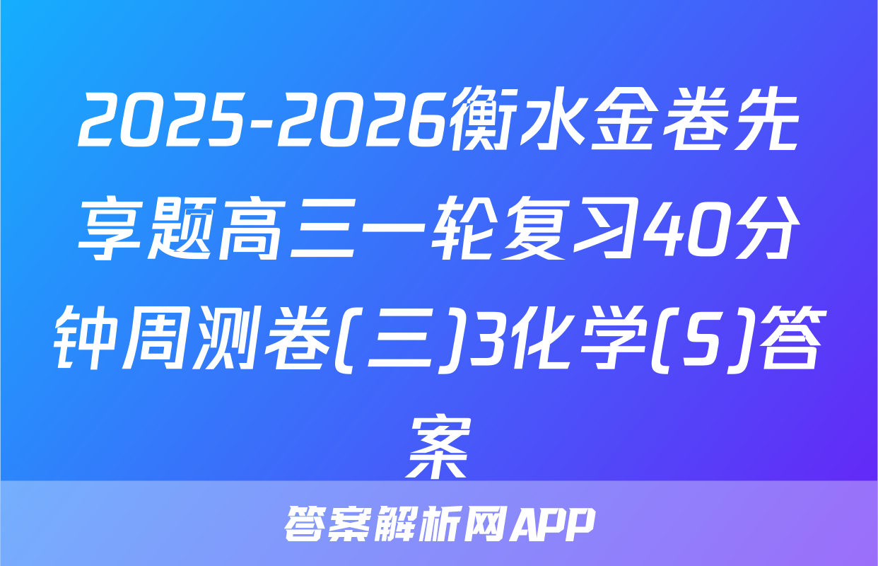 2025-2026衡水金卷先享题高三一轮复习40分钟周测卷(三)3化学(S)答案