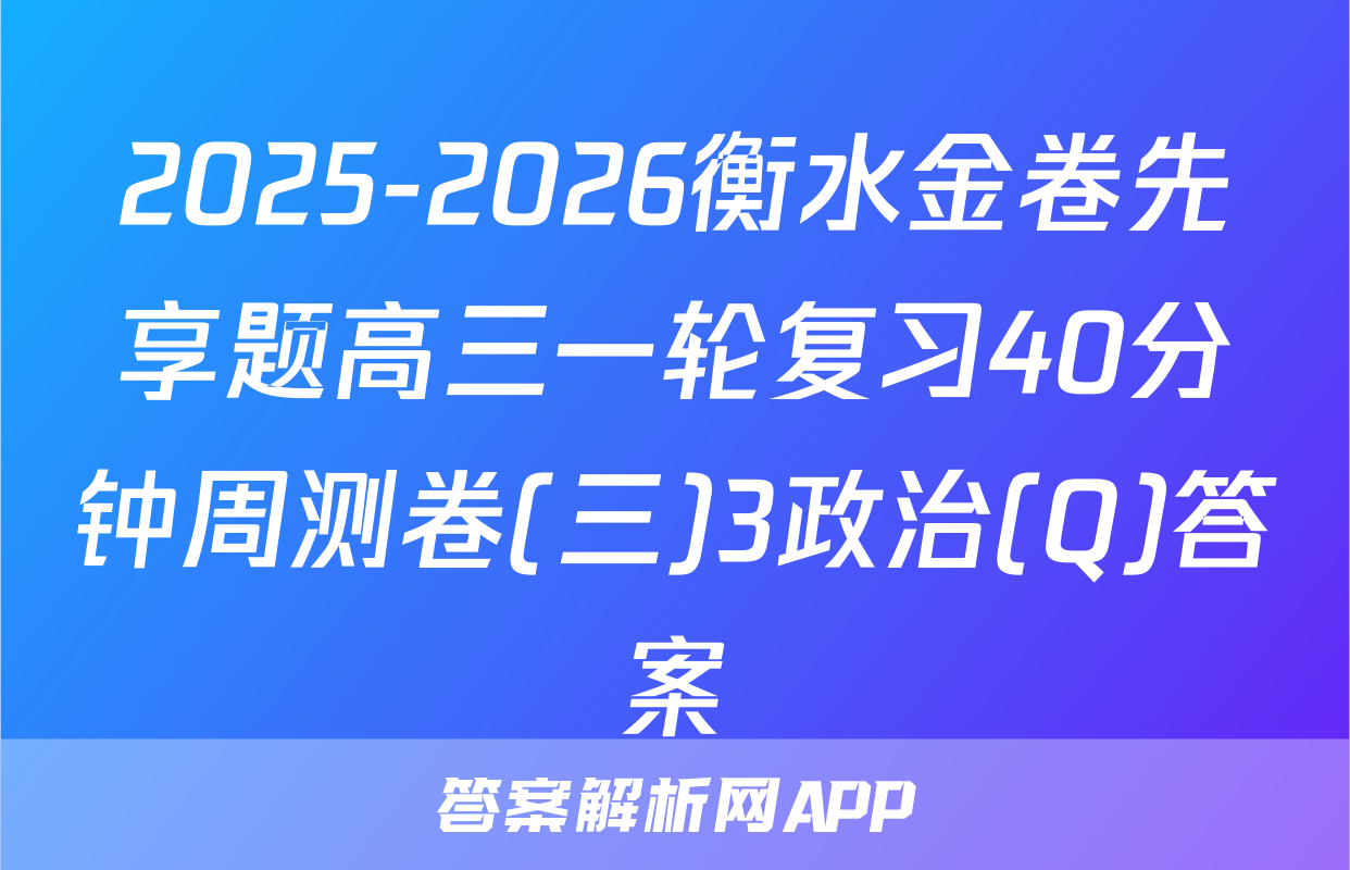 2025-2026衡水金卷先享题高三一轮复习40分钟周测卷(三)3政治(Q)答案