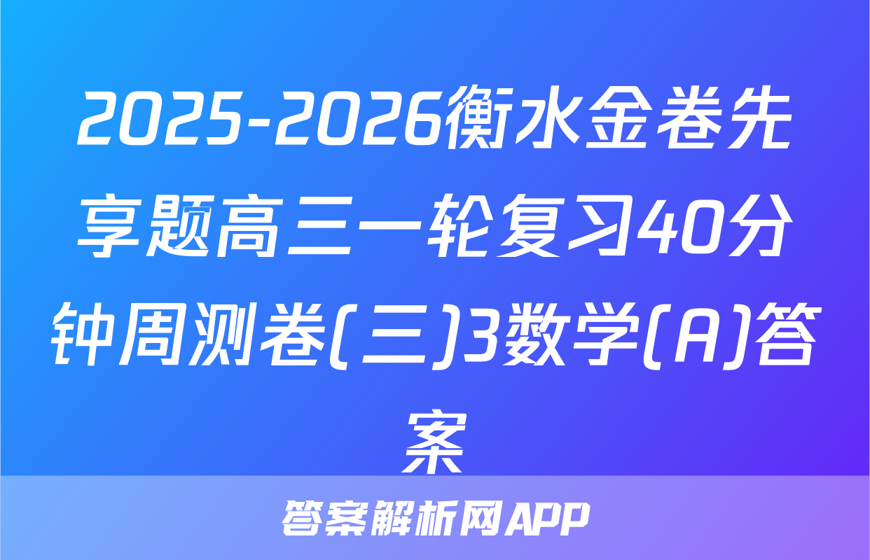 2025-2026衡水金卷先享题高三一轮复习40分钟周测卷(三)3数学(A)答案
