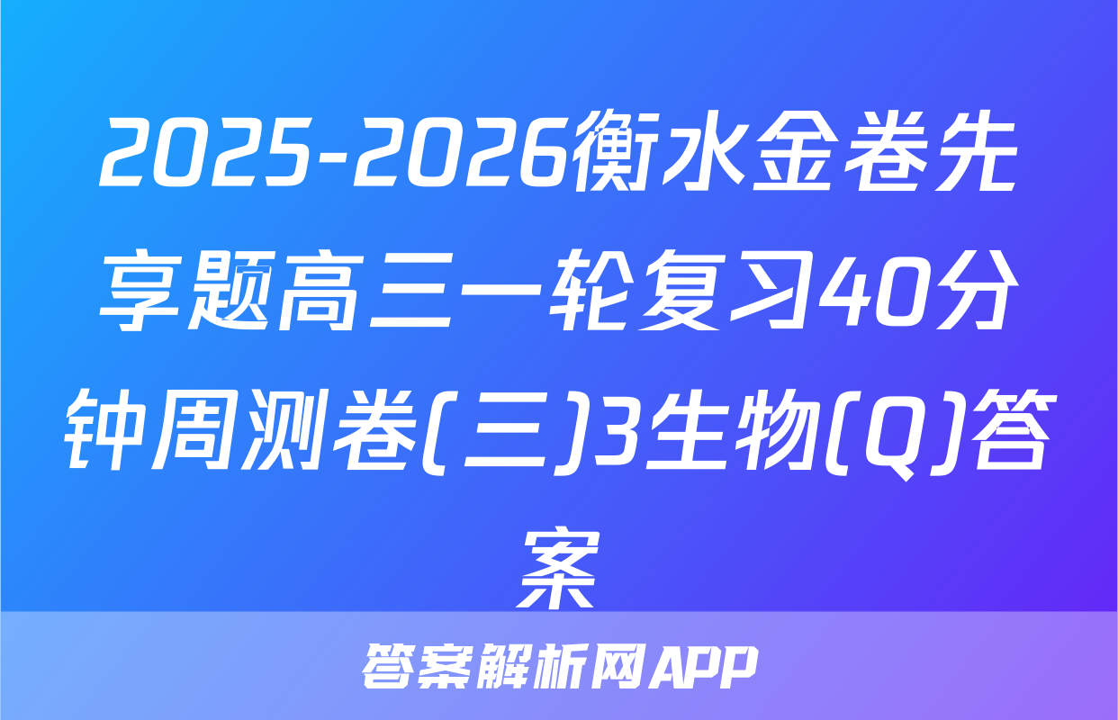 2025-2026衡水金卷先享题高三一轮复习40分钟周测卷(三)3生物(Q)答案
