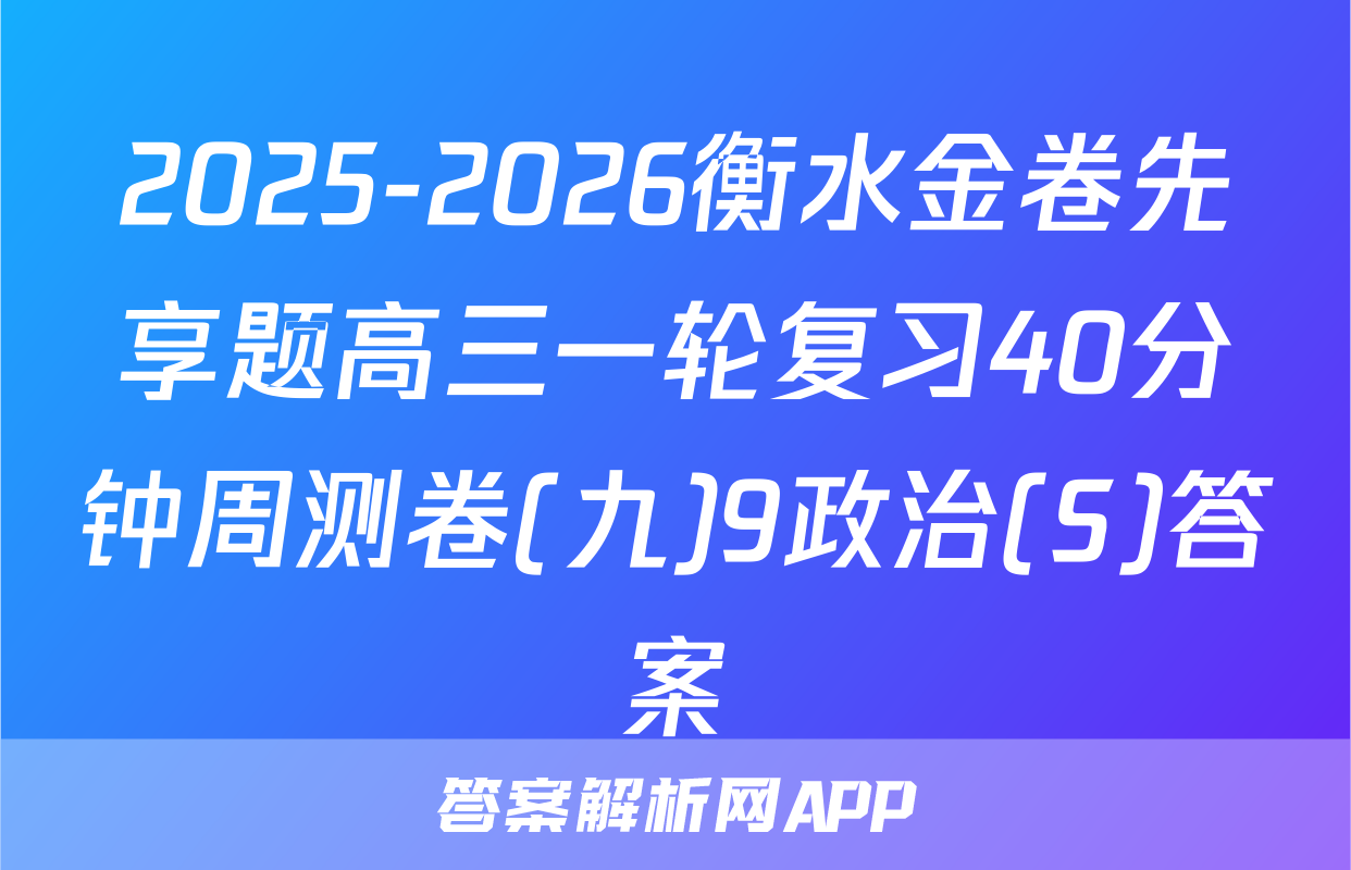 2025-2026衡水金卷先享题高三一轮复习40分钟周测卷(九)9政治(S)答案
