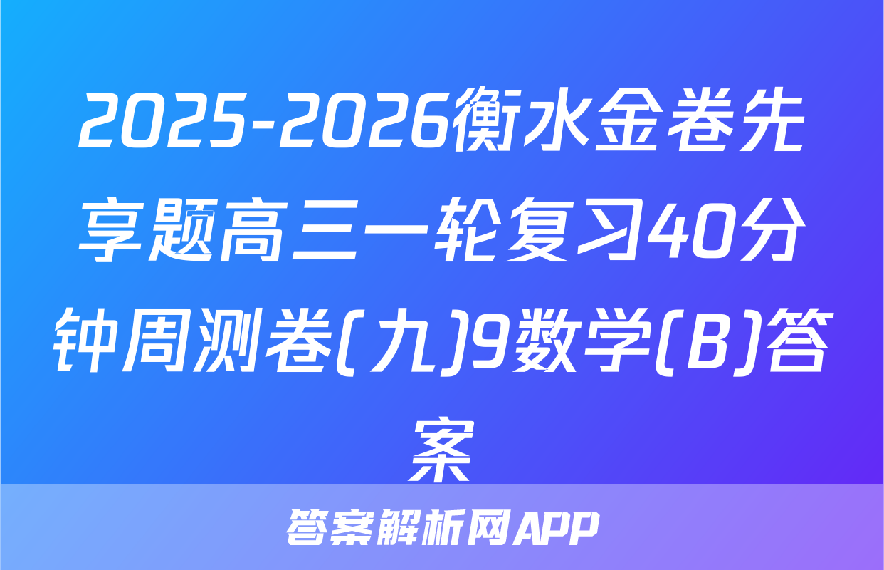 2025-2026衡水金卷先享题高三一轮复习40分钟周测卷(九)9数学(B)答案