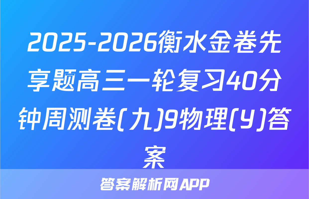 2025-2026衡水金卷先享题高三一轮复习40分钟周测卷(九)9物理(Y)答案