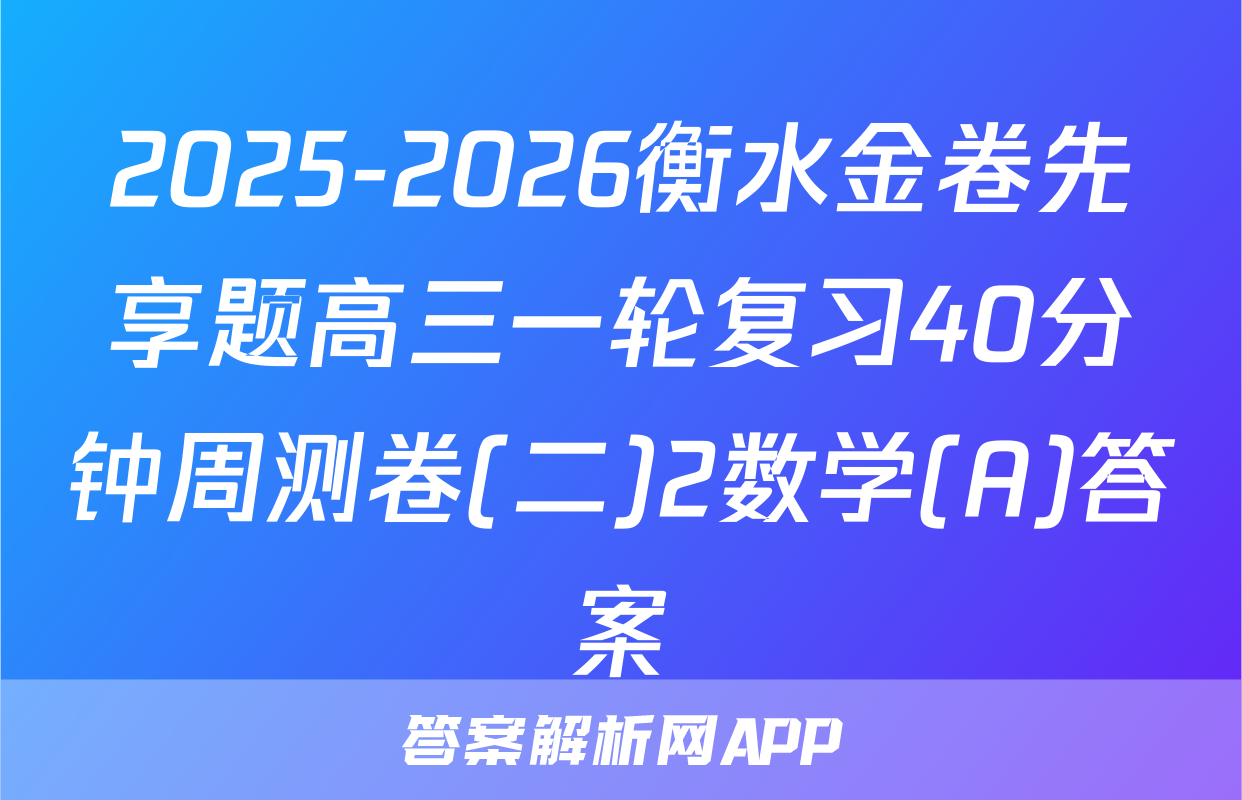 2025-2026衡水金卷先享题高三一轮复习40分钟周测卷(二)2数学(A)答案
