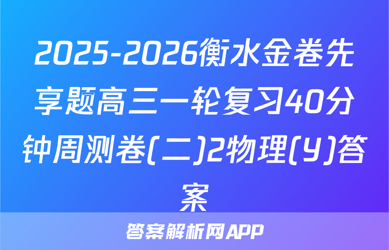 2025-2026衡水金卷先享题高三一轮复习40分钟周测卷(二)2物理(Y)答案