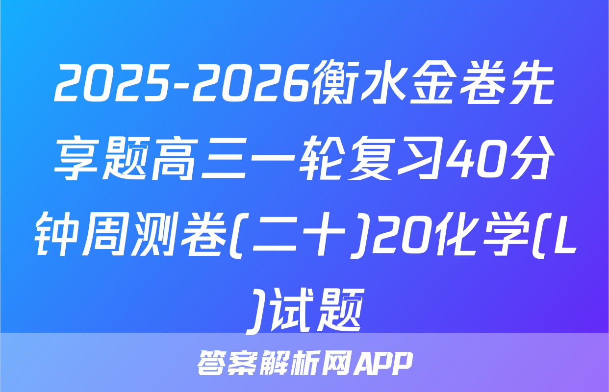2025-2026衡水金卷先享题高三一轮复习40分钟周测卷(二十)20化学(L)试题