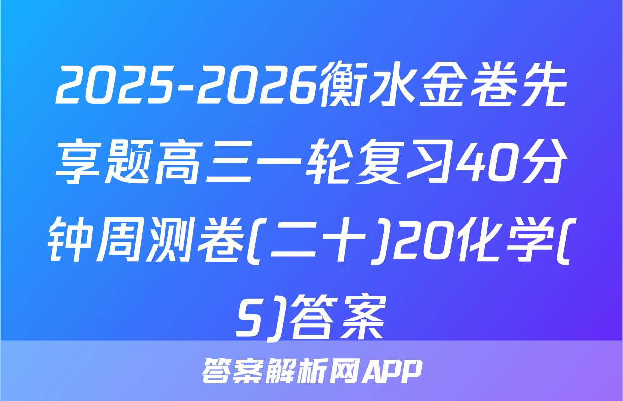 2025-2026衡水金卷先享题高三一轮复习40分钟周测卷(二十)20化学(S)答案