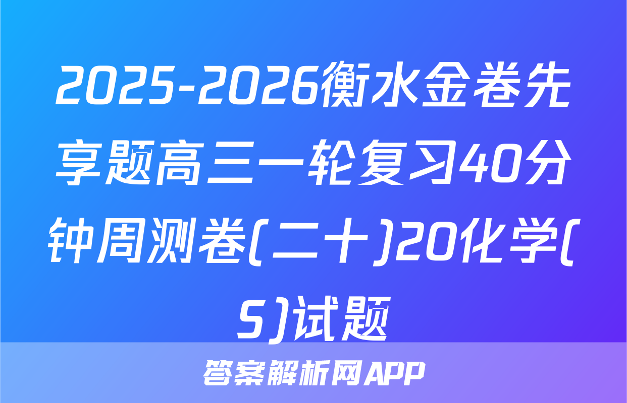 2025-2026衡水金卷先享题高三一轮复习40分钟周测卷(二十)20化学(S)试题