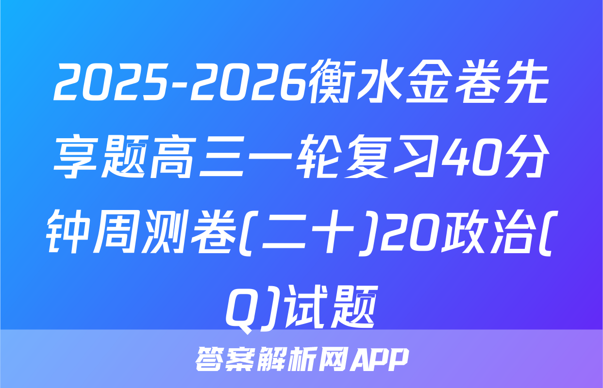 2025-2026衡水金卷先享题高三一轮复习40分钟周测卷(二十)20政治(Q)试题