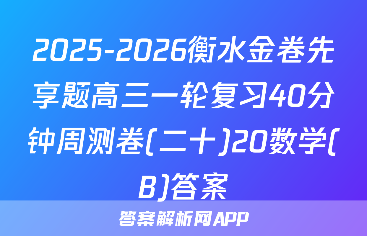 2025-2026衡水金卷先享题高三一轮复习40分钟周测卷(二十)20数学(B)答案