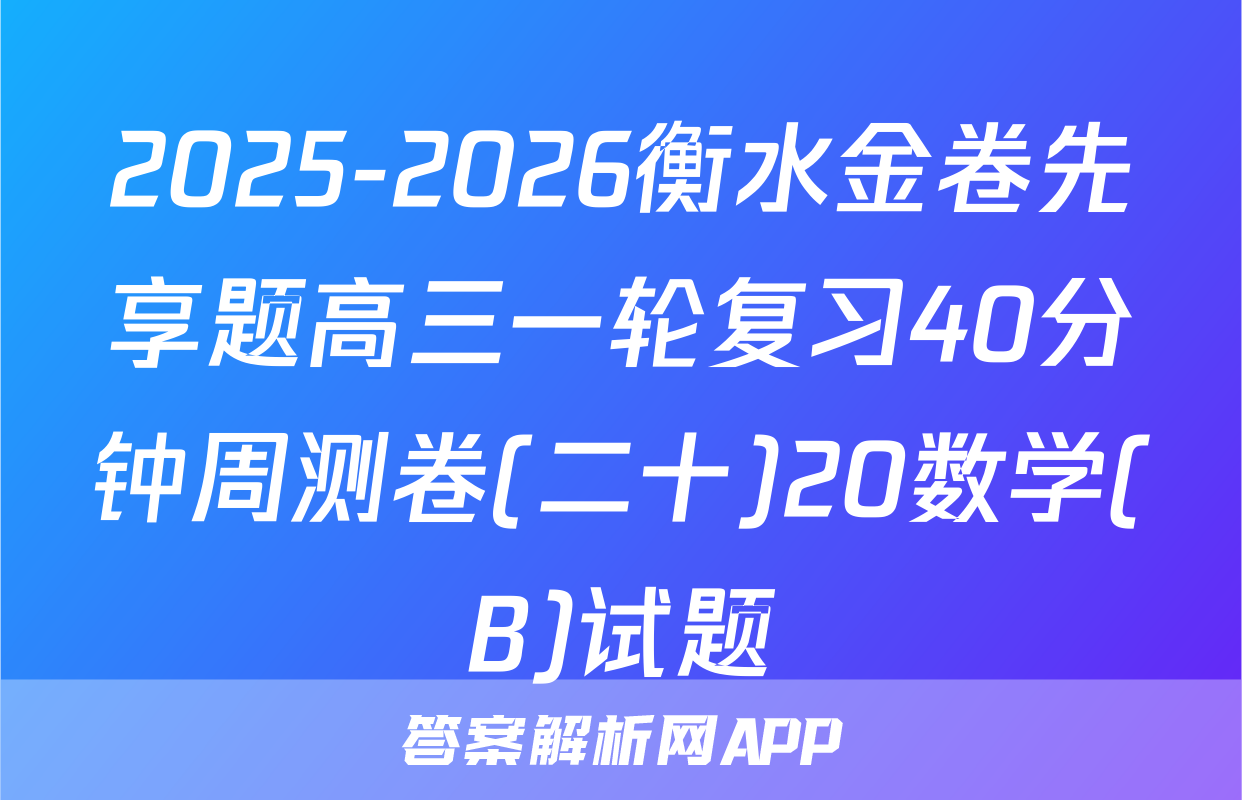 2025-2026衡水金卷先享题高三一轮复习40分钟周测卷(二十)20数学(B)试题