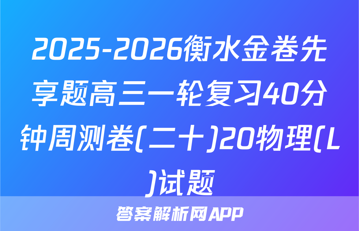 2025-2026衡水金卷先享题高三一轮复习40分钟周测卷(二十)20物理(L)试题