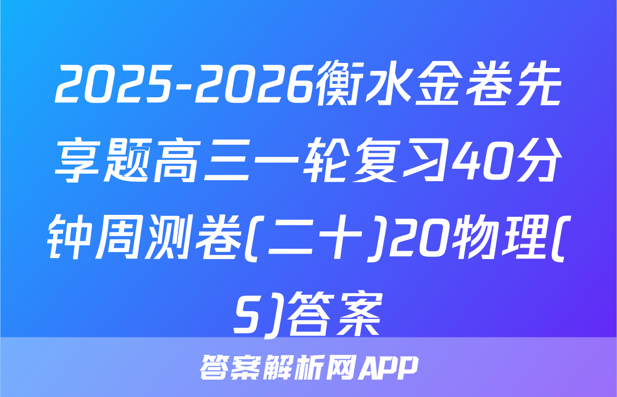 2025-2026衡水金卷先享题高三一轮复习40分钟周测卷(二十)20物理(S)答案