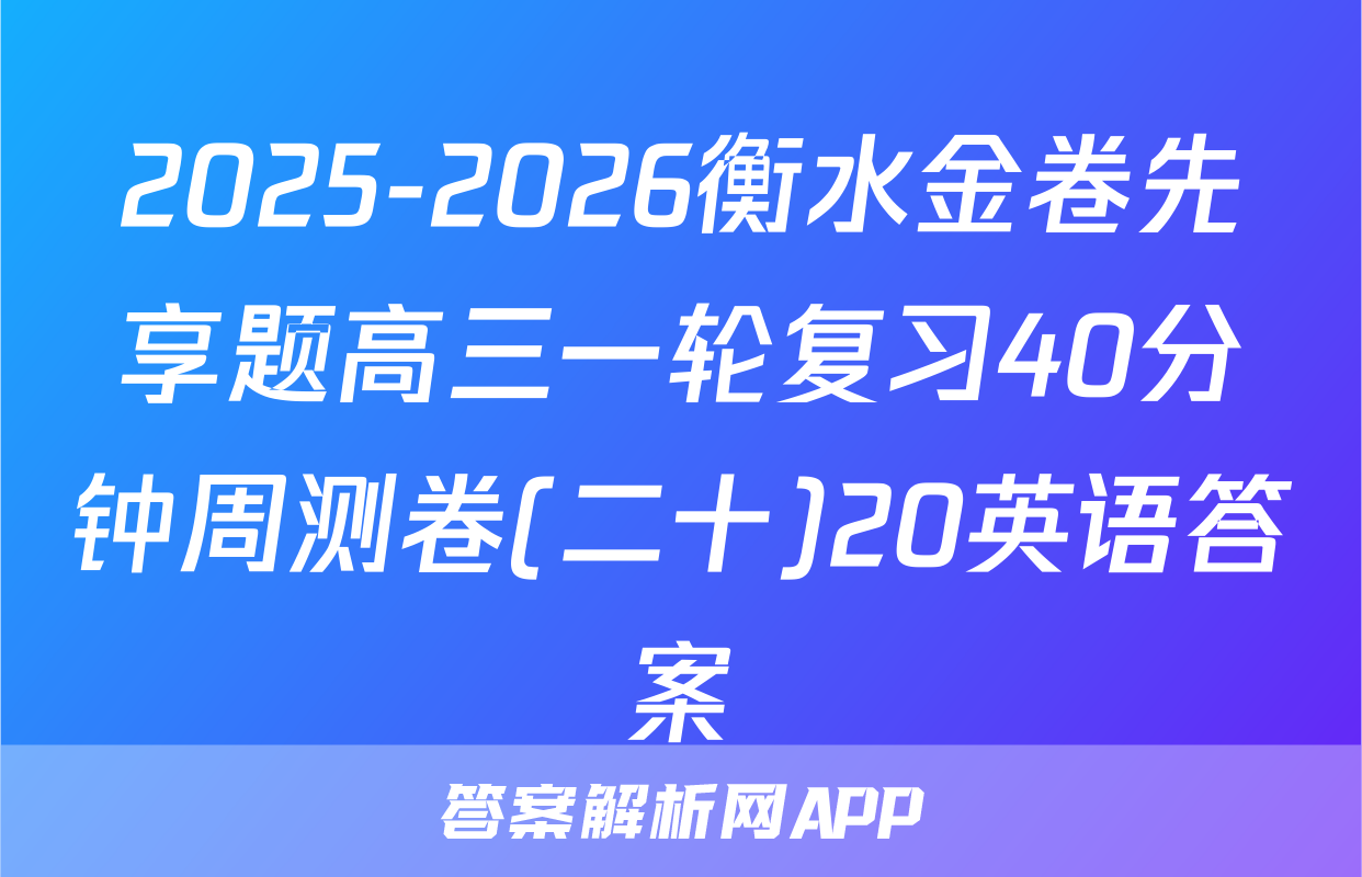 2025-2026衡水金卷先享题高三一轮复习40分钟周测卷(二十)20英语答案