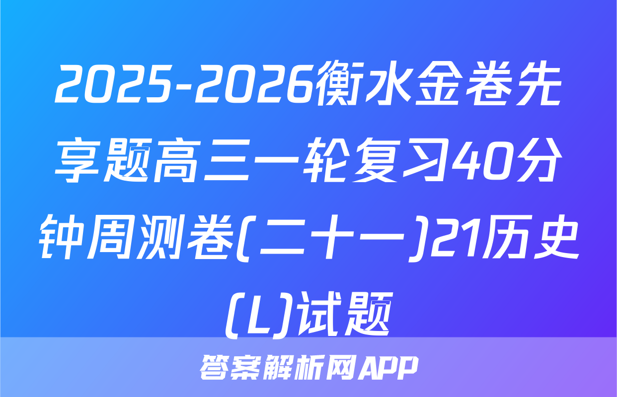 2025-2026衡水金卷先享题高三一轮复习40分钟周测卷(二十一)21历史(L)试题