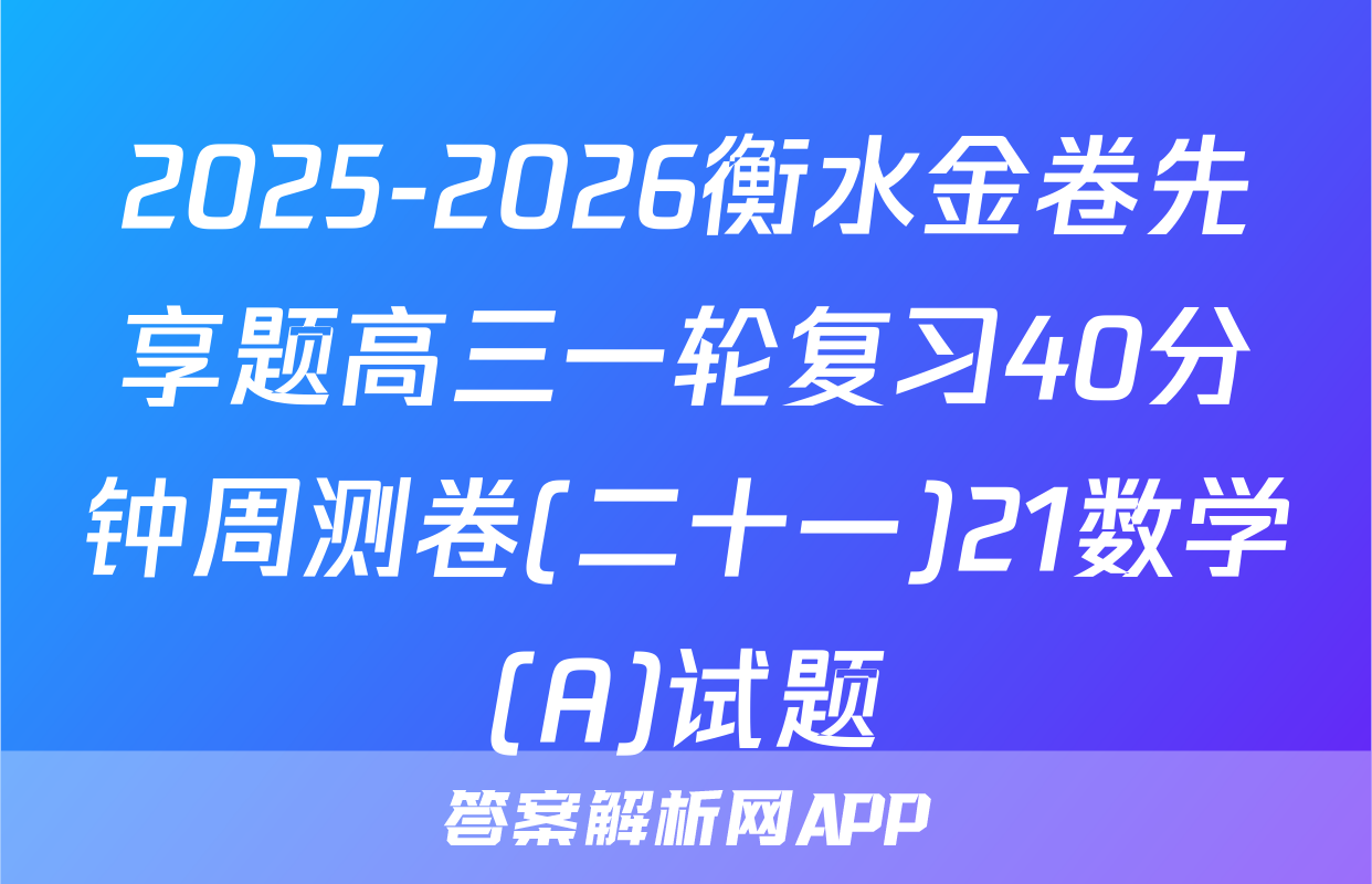 2025-2026衡水金卷先享题高三一轮复习40分钟周测卷(二十一)21数学(A)试题