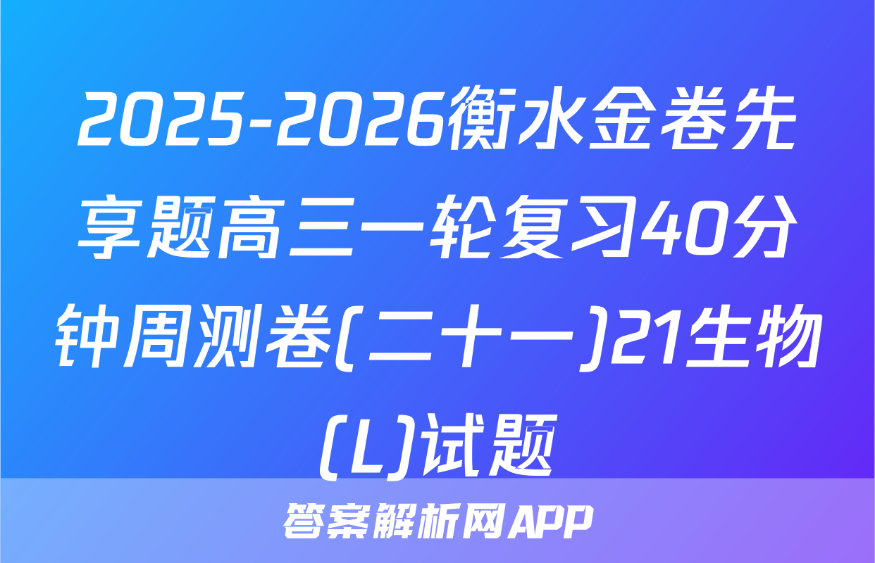 2025-2026衡水金卷先享题高三一轮复习40分钟周测卷(二十一)21生物(L)试题