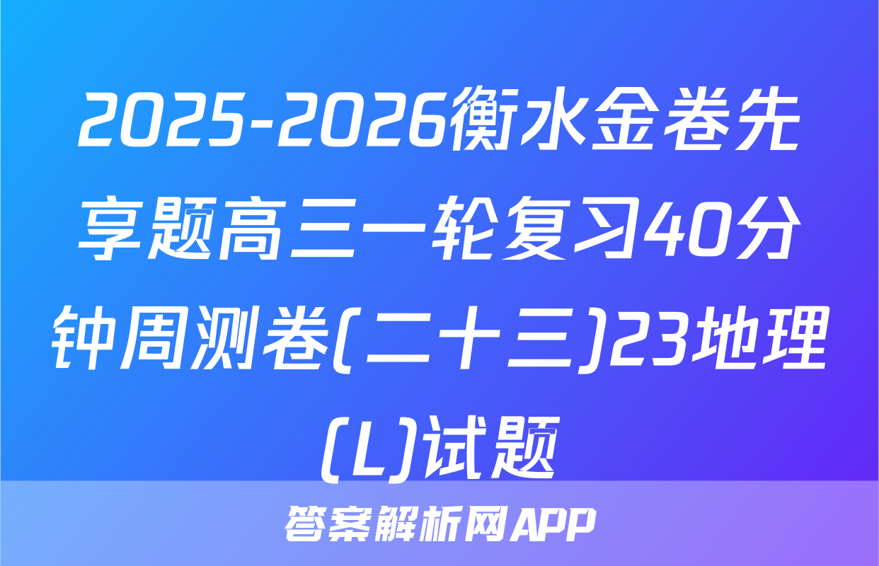 2025-2026衡水金卷先享题高三一轮复习40分钟周测卷(二十三)23地理(L)试题