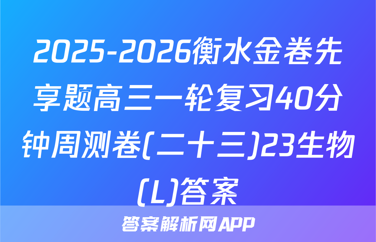 2025-2026衡水金卷先享题高三一轮复习40分钟周测卷(二十三)23生物(L)答案