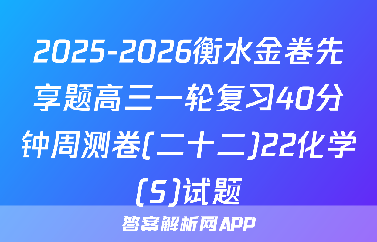 2025-2026衡水金卷先享题高三一轮复习40分钟周测卷(二十二)22化学(S)试题