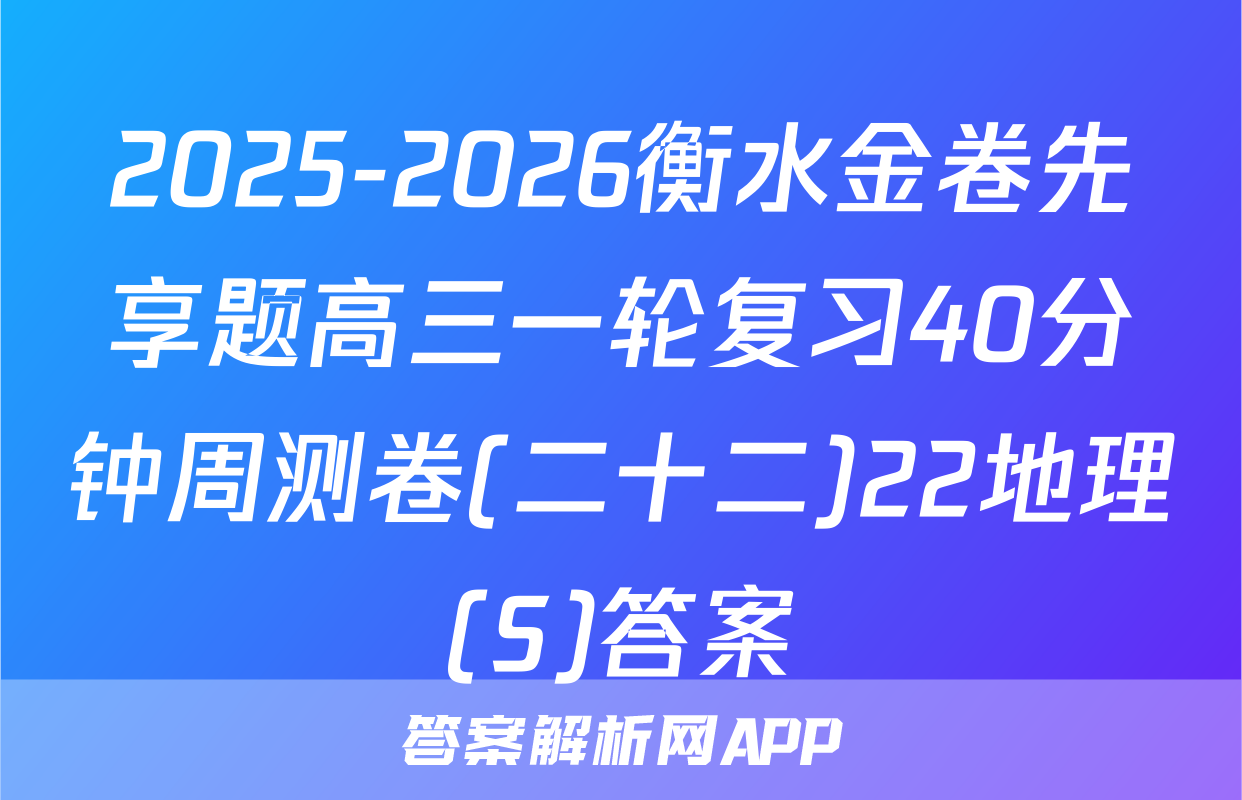 2025-2026衡水金卷先享题高三一轮复习40分钟周测卷(二十二)22地理(S)答案