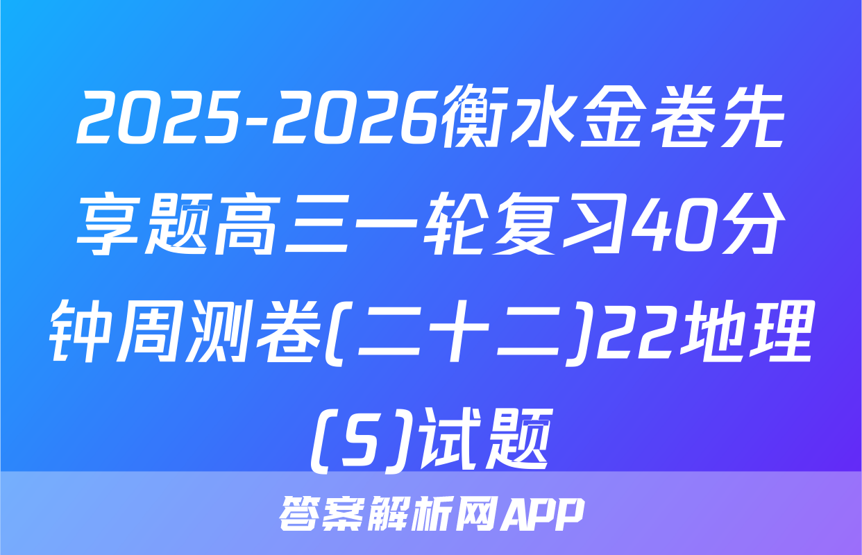 2025-2026衡水金卷先享题高三一轮复习40分钟周测卷(二十二)22地理(S)试题