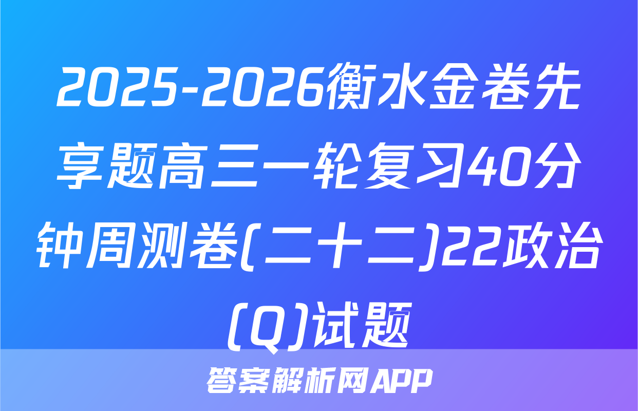 2025-2026衡水金卷先享题高三一轮复习40分钟周测卷(二十二)22政治(Q)试题