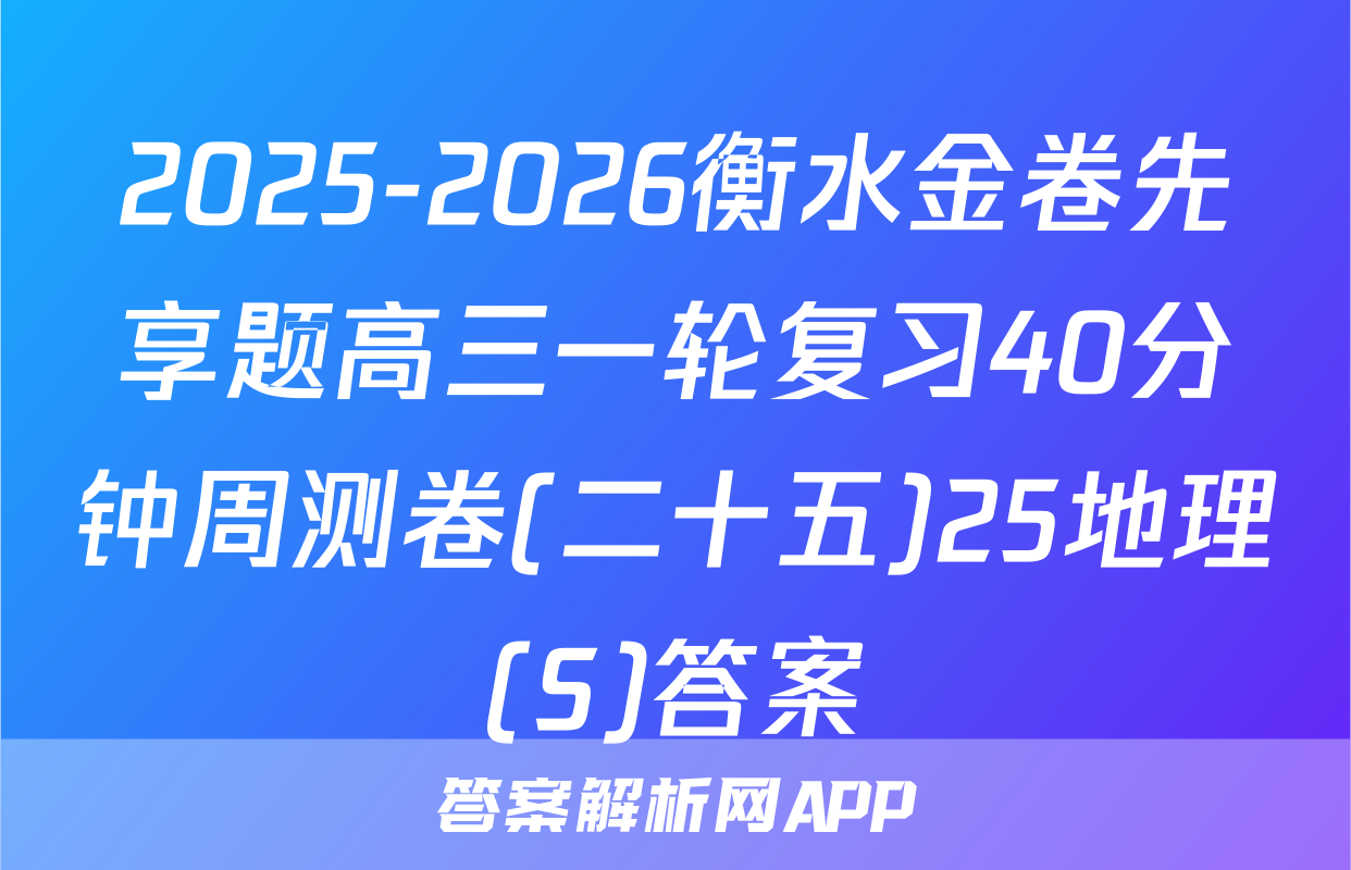 2025-2026衡水金卷先享题高三一轮复习40分钟周测卷(二十五)25地理(S)答案
