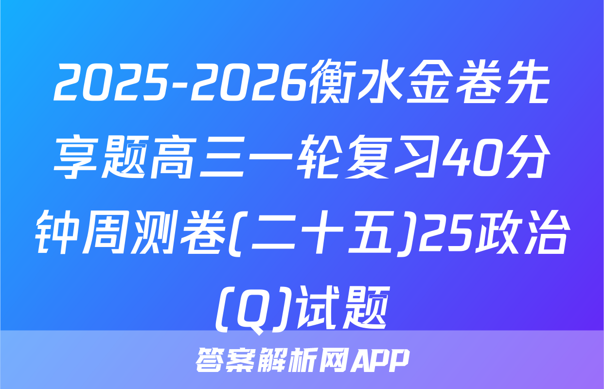 2025-2026衡水金卷先享题高三一轮复习40分钟周测卷(二十五)25政治(Q)试题