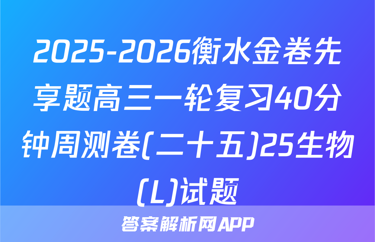 2025-2026衡水金卷先享题高三一轮复习40分钟周测卷(二十五)25生物(L)试题