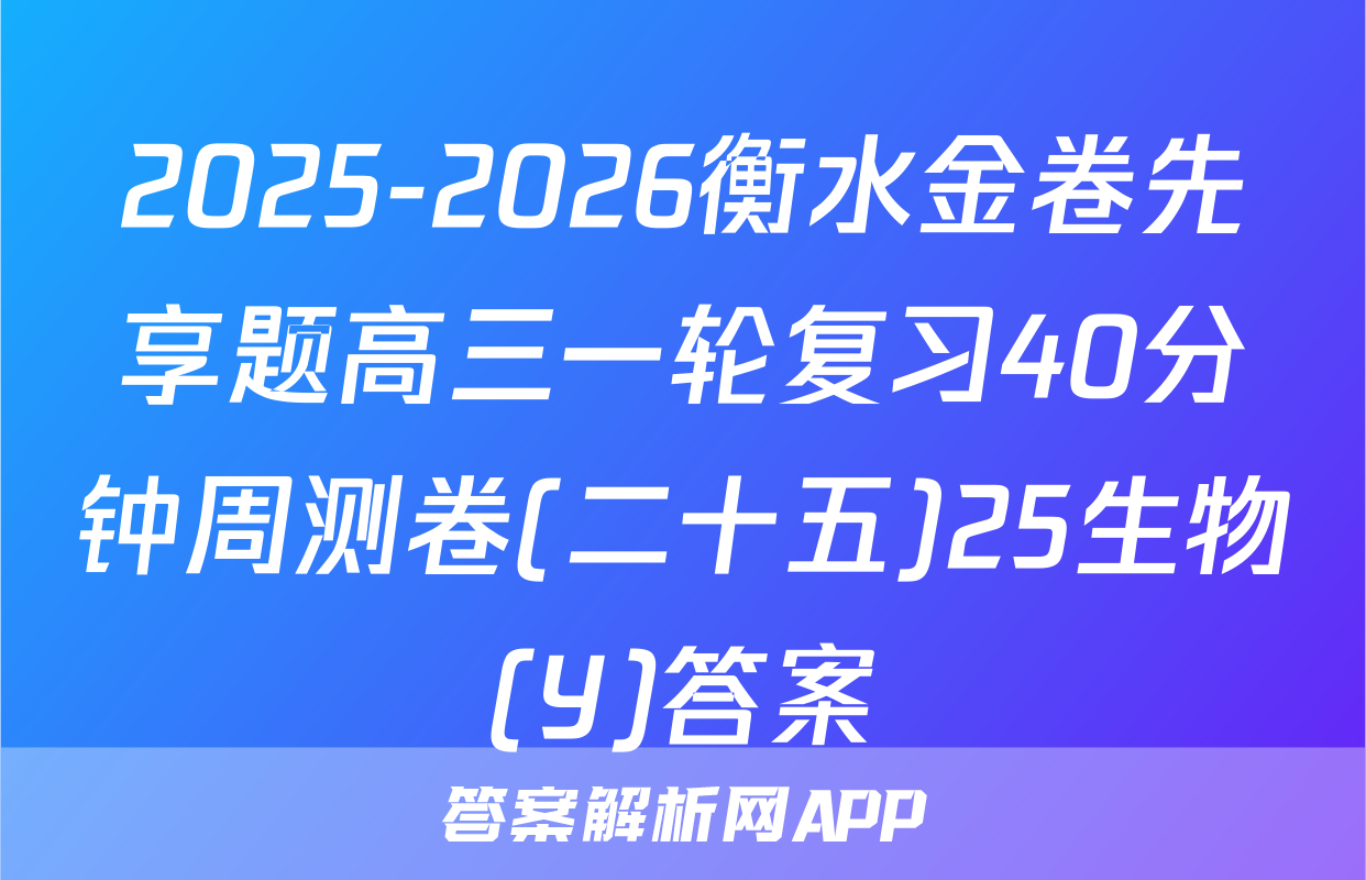 2025-2026衡水金卷先享题高三一轮复习40分钟周测卷(二十五)25生物(Y)答案