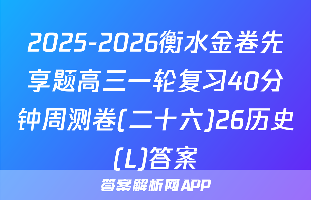 2025-2026衡水金卷先享题高三一轮复习40分钟周测卷(二十六)26历史(L)答案