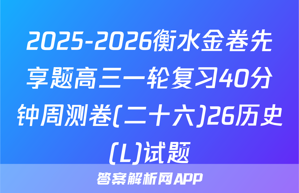 2025-2026衡水金卷先享题高三一轮复习40分钟周测卷(二十六)26历史(L)试题