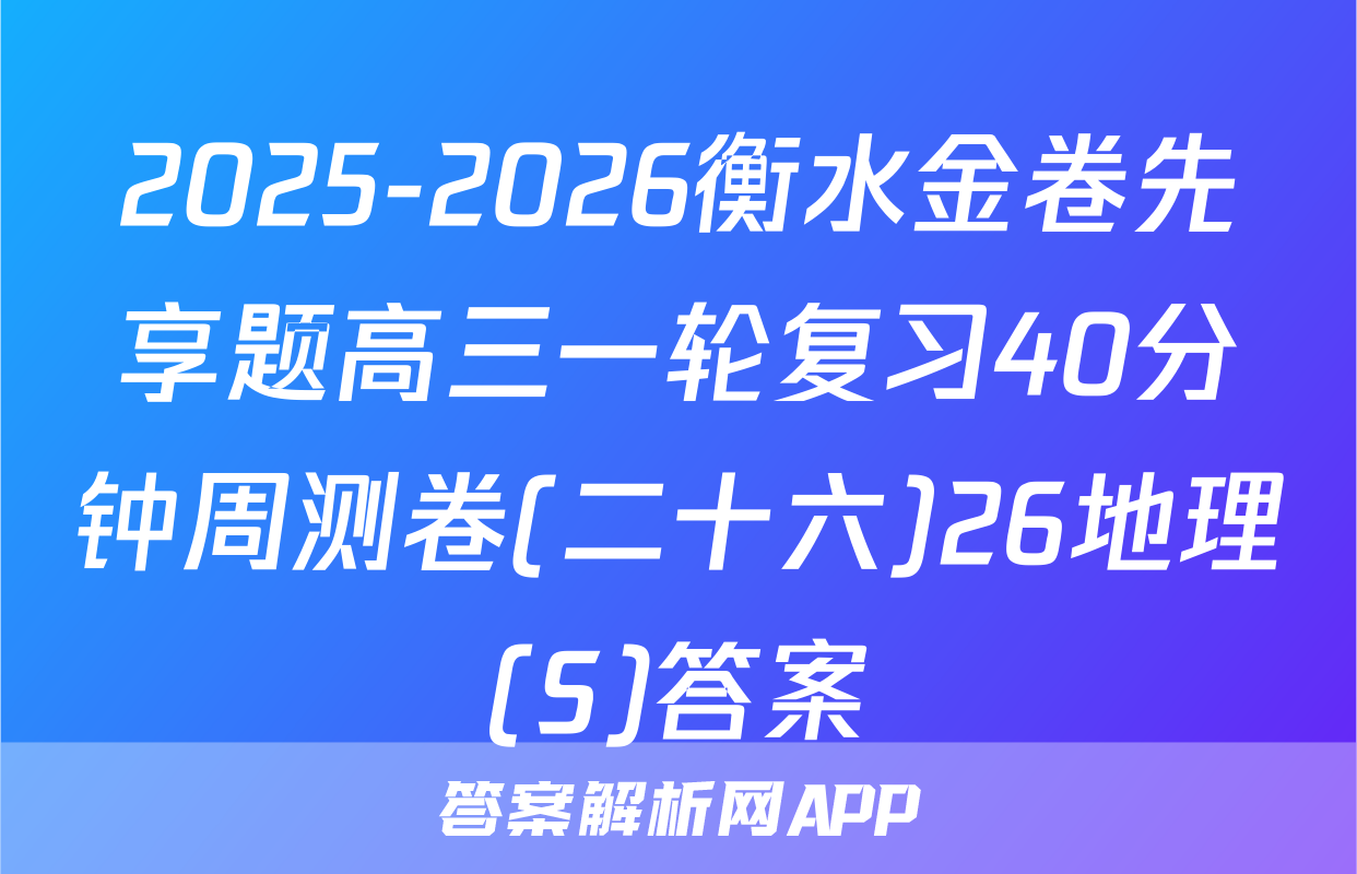 2025-2026衡水金卷先享题高三一轮复习40分钟周测卷(二十六)26地理(S)答案