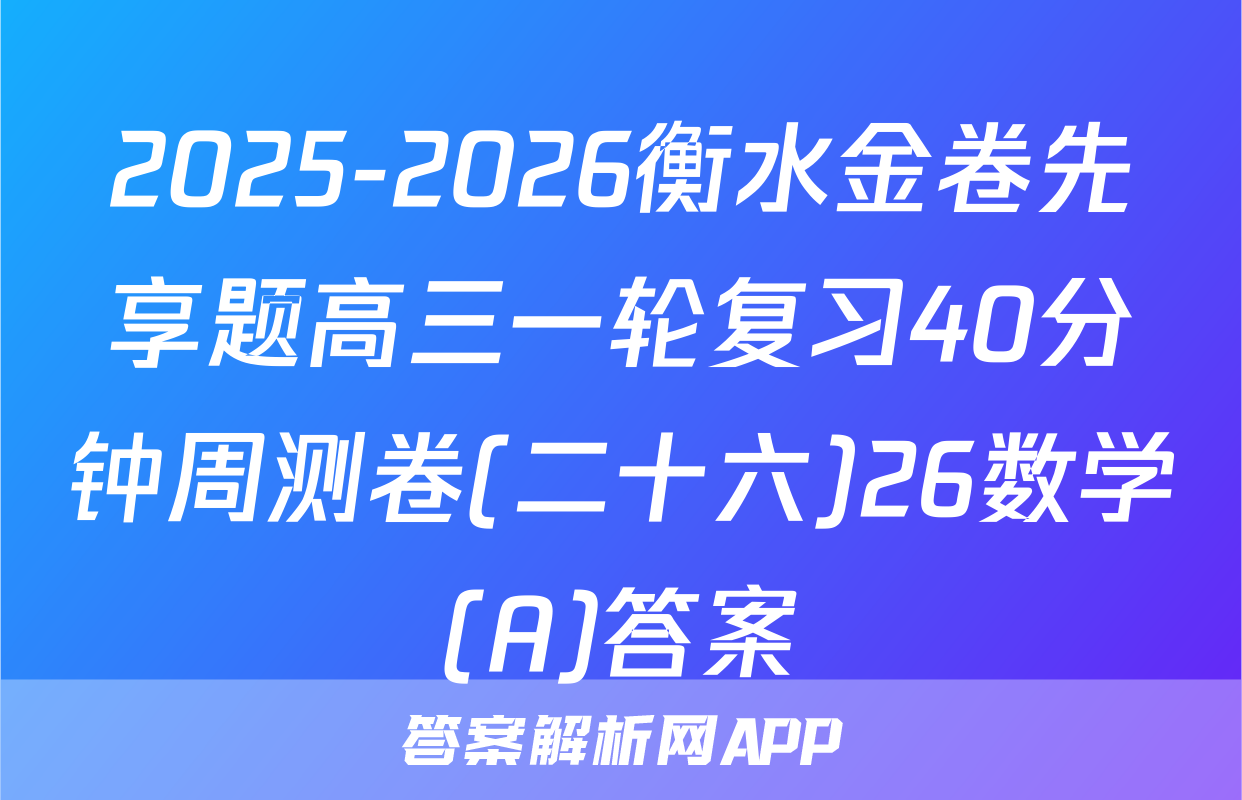 2025-2026衡水金卷先享题高三一轮复习40分钟周测卷(二十六)26数学(A)答案