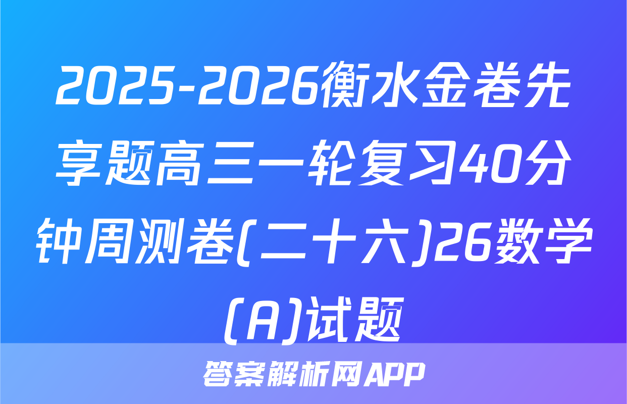 2025-2026衡水金卷先享题高三一轮复习40分钟周测卷(二十六)26数学(A)试题