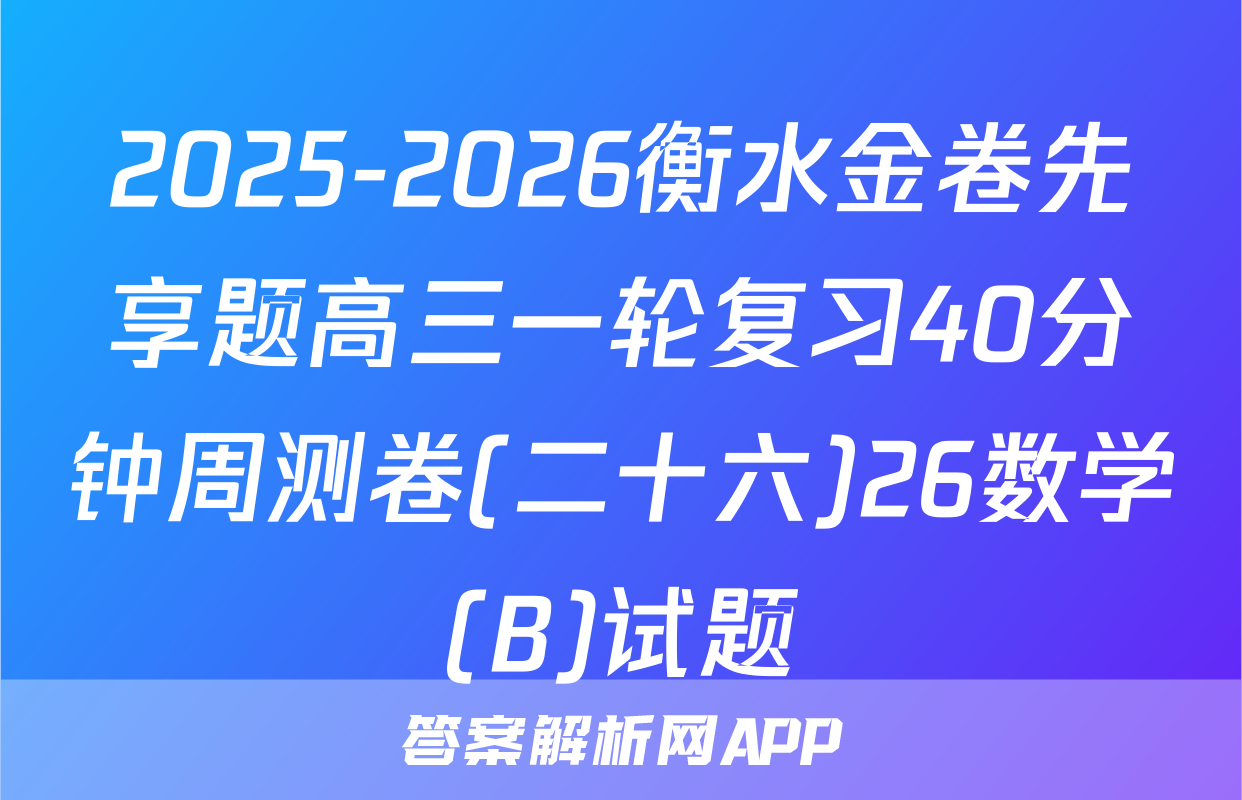2025-2026衡水金卷先享题高三一轮复习40分钟周测卷(二十六)26数学(B)试题