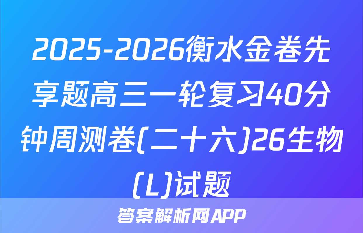 2025-2026衡水金卷先享题高三一轮复习40分钟周测卷(二十六)26生物(L)试题