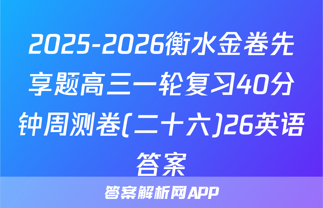 2025-2026衡水金卷先享题高三一轮复习40分钟周测卷(二十六)26英语答案