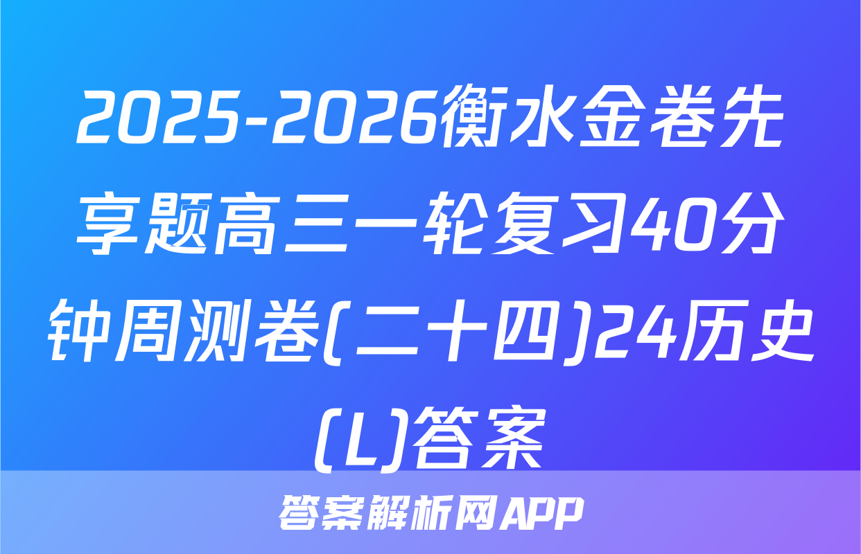 2025-2026衡水金卷先享题高三一轮复习40分钟周测卷(二十四)24历史(L)答案