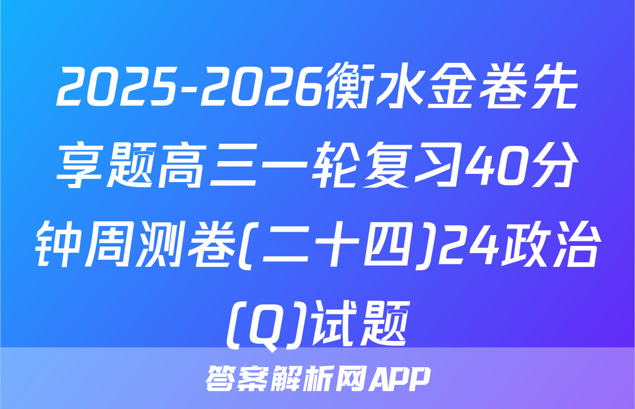 2025-2026衡水金卷先享题高三一轮复习40分钟周测卷(二十四)24政治(Q)试题